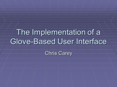 The Implementation of a Glove-Based User Interface Chris Carey.