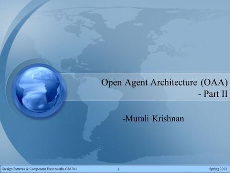 Design Patterns & Component Frameworks CS67041Spring 2002 Open Agent Architecture (OAA) - Part II -Murali Krishnan.