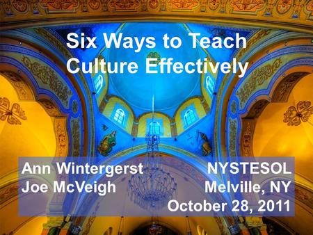 Six Ways to Teach Culture Effectively Ann Wintergerst Joe McVeigh NYSTESOL Melville, NY October 28, 2011.