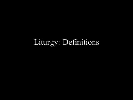 Liturgy: Definitions. Magisterial Definitions Mediator Dei (1947): “The sacred liturgy is…the public worship which our Redeemer as Head of the Church.