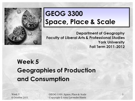 Week 5 6 October 2011 GEOG 3300 | Space, Place & Scale Copyright © Amy Lavender Harris 1 GEOG 3300 Space, Place & Scale Week 5 Geographies of Production.