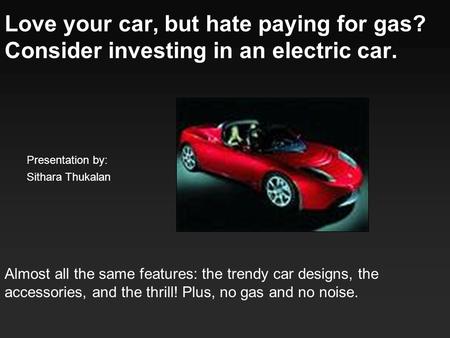 Love your car, but hate paying for gas? Consider investing in an electric car. Almost all the same features: the trendy car designs, the accessories, and.