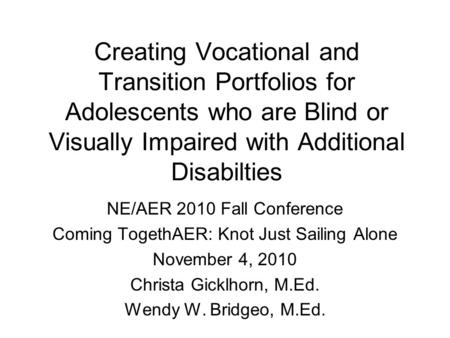 Creating Vocational and Transition Portfolios for Adolescents who are Blind or Visually Impaired with Additional Disabilties NE/AER 2010 Fall Conference.