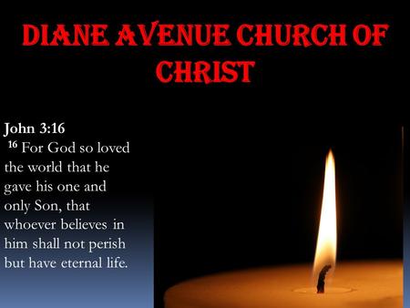 Diane Avenue Church of Christ John 3:16 16 For God so loved the world that he gave his one and only Son, that whoever believes in him shall not perish.