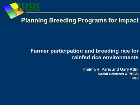 Planning Breeding Programs for Impact Farmer participation and breeding rice for rainfed rice environments Thelma R. Paris and Gary Atlin Social Sciences.