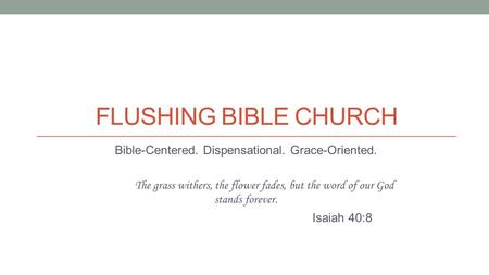 FLUSHING BIBLE CHURCH Bible-Centered. Dispensational. Grace-Oriented. The grass withers, the flower fades, but the word of our God stands forever. Isaiah.