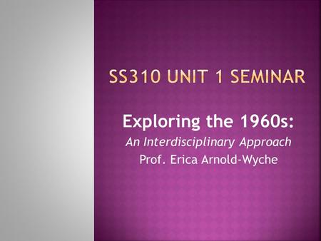 SS310 Unit 1 Seminar Exploring the 1960s: