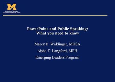 PowerPoint and Public Speaking: What you need to know Marcy B. Waldinger, MHSA Aisha T. Langford, MPH Emerging Leaders Program.