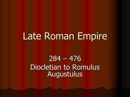 284 – 476 Diocletian to Romulus Augustulus