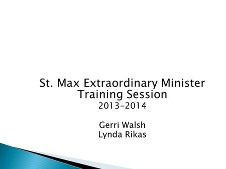 St. Max Extraordinary Minister Training Session 2013-2014 Gerri Walsh Lynda Rikas.