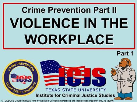 ©TCLEOSE Course #2102 Crime Prevention Curriculum Part II is the intellectual property of ICJS (2009) Institute for Criminal Justice Studies Crime Prevention.