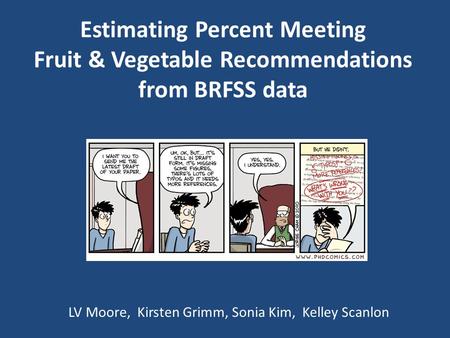 LV Moore, Kirsten Grimm, Sonia Kim, Kelley Scanlon Estimating Percent Meeting Fruit & Vegetable Recommendations from BRFSS data.