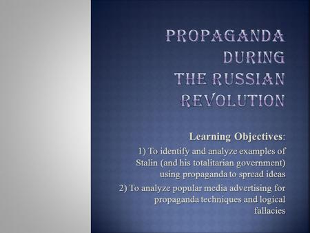 Learning Objectives: 1) To identify and analyze examples of Stalin (and his totalitarian government) using propaganda to spread ideas 2) To analyze popular.