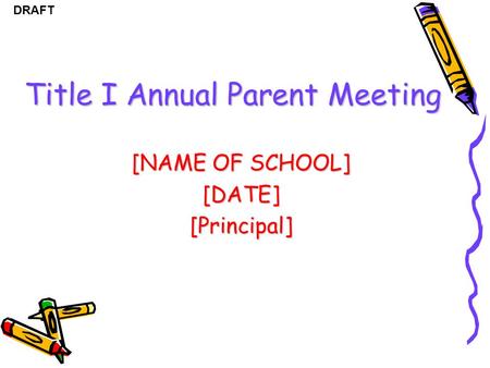 DRAFT Title I Annual Parent Meeting [NAME OF SCHOOL] [DATE][Principal]