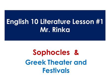 English 10 Literature Lesson #1 Mr. Rinka Sophocles & Greek Theater and Festivals.