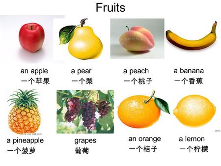 Fruits an apple 一个苹果 a pear 一个梨 a peach 一个桃子 a banana 一个香蕉 a lemon 一个柠檬 an orange 一个桔子 grapes 葡萄 a pineapple 一个菠萝.