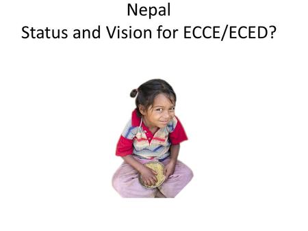 Nepal Status and Vision for ECCE/ECED?