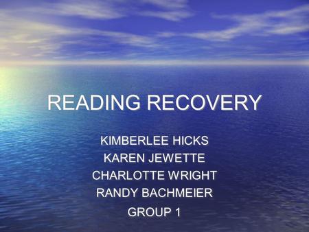 READING RECOVERY KIMBERLEE HICKS KAREN JEWETTE CHARLOTTE WRIGHT RANDY BACHMEIER GROUP 1 KIMBERLEE HICKS KAREN JEWETTE CHARLOTTE WRIGHT RANDY BACHMEIER.