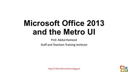 Microsoft Office 2013 and the Metro UI Prof. Abdul Hameed Staff and Teachers Training Institute  1.