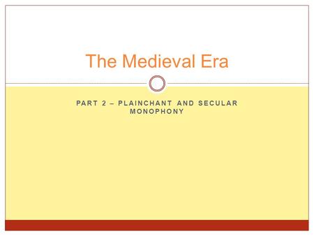 PART 2 – PLAINCHANT AND SECULAR MONOPHONY The Medieval Era.