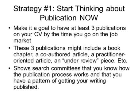 Strategy #1: Start Thinking about Publication NOW Make it a goal to have at least 3 publications on your CV by the time you go on the job market These.