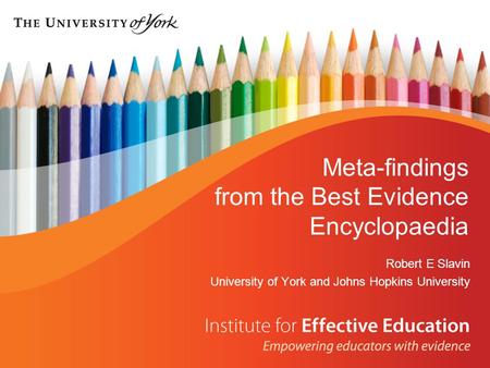 Meta-findings from the Best Evidence Encyclopaedia Robert E Slavin University of York and Johns Hopkins University.