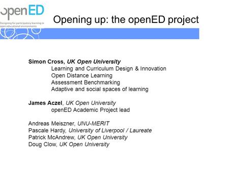 Opening up: the openED project Simon Cross, UK Open University Learning and Curriculum Design & Innovation Open Distance Learning Assessment Benchmarking.