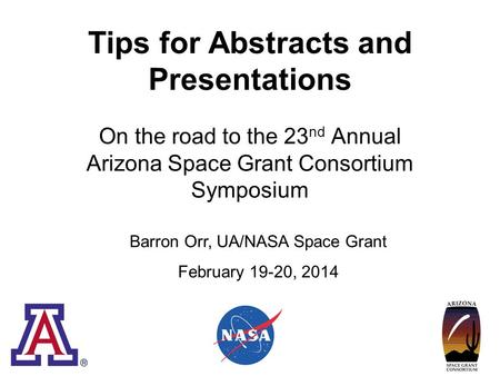 Tips for Abstracts and Presentations On the road to the 23 nd Annual Arizona Space Grant Consortium Symposium Barron Orr, UA/NASA Space Grant February.