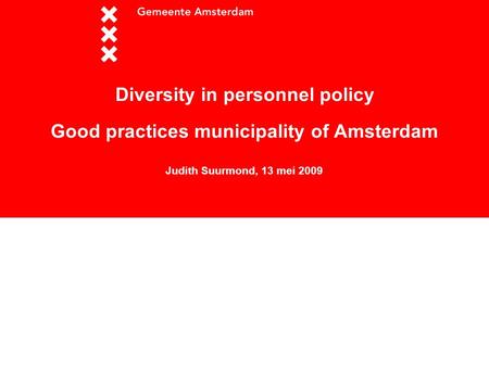 Workshop Diversity in personnel policy Good practices municipality of Amsterdam Judith Suurmond, 13 mei 2009.