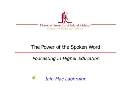 The Power of the Spoken Word Podcasting in Higher Education Iain Mac Labhrainn.