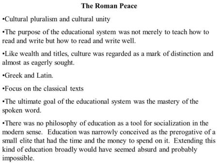 The Roman Peace Cultural pluralism and cultural unity The purpose of the educational system was not merely to teach how to read and write but how to read.