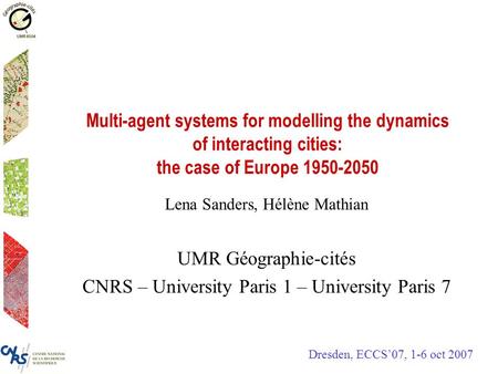 Multi-agent systems for modelling the dynamics of interacting cities: the case of Europe 1950-2050 Lena Sanders, Hélène Mathian UMR Géographie-cités CNRS.