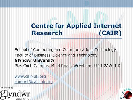 Centre for Applied Internet Research (CAIR) School of Computing and Communications Technology Faculty of Business, Science and Technology Glyndŵr University.