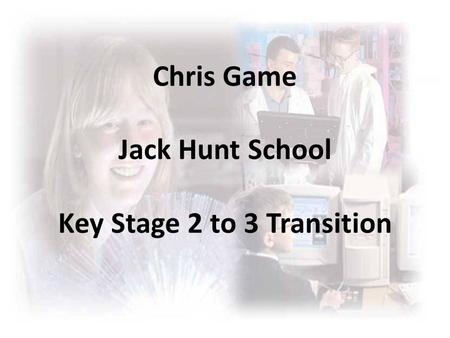 Chris Game Jack Hunt School Key Stage 2 to 3 Transition.