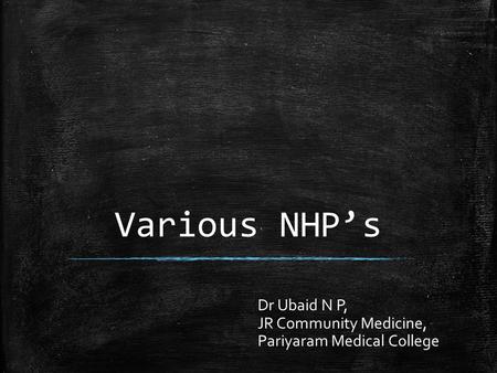 Various NHP’s Dr Ubaid N P, JR Community Medicine, Pariyaram Medical College.