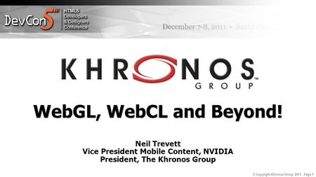 © Copyright Khronos Group, 2011 - Page 1 WebGL, WebCL and Beyond! Neil Trevett Vice President Mobile Content, NVIDIA President, The Khronos Group.