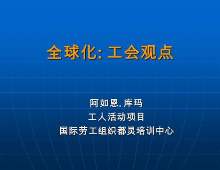 全球化 : 工会观点 阿如恩. 库玛 工人活动项目国际劳工组织都灵培训中心. 何谓全球化？ 学员的观点.