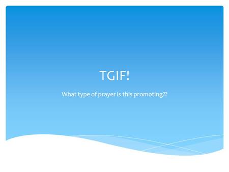 TGIF! What type of prayer is this promoting??.  We discussed the 4 kinds of prayer. What are they?  ACTS  Adoration, Contrition, Thanksgiving, Supplication.