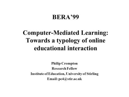 BERA’99 Computer-Mediated Learning: Towards a typology of online educational interaction Philip Crompton Research Fellow Institute of Education, University.