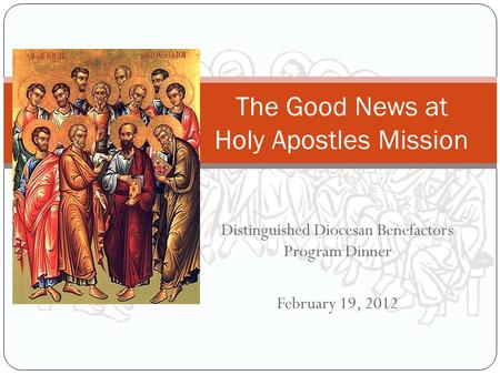 Distinguished Diocesan Benefactors Program Dinner February 19, 2012 The Good News at Holy Apostles Mission.