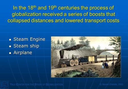 Y ALE C ENTER FOR THE S TUDY OF G LOBALIZATION © Nayan Chanda, 2003 In the 18 th and 19 th centuries the process of globalization received a series of.