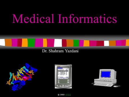 1 Medical Informatics Dr. Shahram Yazdani © 2002 ATGCIATGCI.