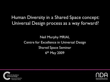 Human Diversity in a Shared Space concept: Universal Design process as a way forward? Neil Murphy MRIAI, Centre for Excellence in Universal Design Shared.