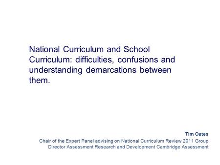 National Curriculum and School Curriculum: difficulties, confusions and understanding demarcations between them. Tim Oates Chair of the Expert Panel advising.