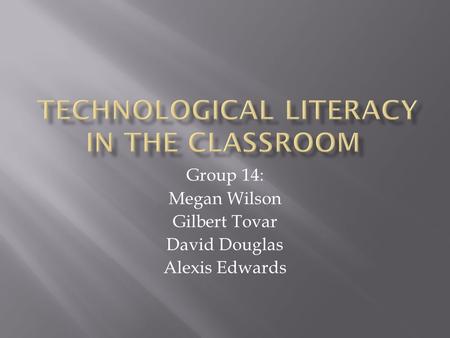 Group 14: Megan Wilson Gilbert Tovar David Douglas Alexis Edwards.