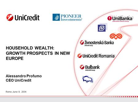 Rome, June 8, 2004 HOUSEHOLD WEALTH: GROWTH PROSPECTS IN NEW EUROPE Alessandro Profumo CEO UniCredit.