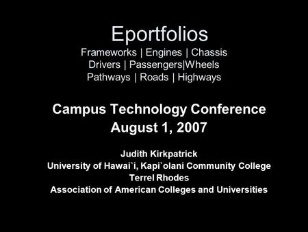 Eportfolios Frameworks | Engines | Chassis Drivers | Passengers|Wheels Pathways | Roads | Highways Campus Technology Conference August 1, 2007 Judith Kirkpatrick.