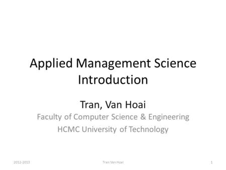 Applied Management Science Introduction Tran, Van Hoai Faculty of Computer Science & Engineering HCMC University of Technology 2012-20131Tran Van Hoai.