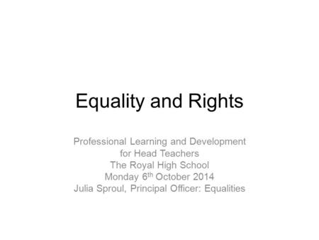 Equality and Rights Professional Learning and Development for Head Teachers The Royal High School Monday 6 th October 2014 Julia Sproul, Principal Officer: