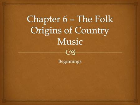 Beginnings.   It was developed by rural dwellers  Ironically has been produced in urban centers for years  Nashville  New York  Hollywood  Continues.